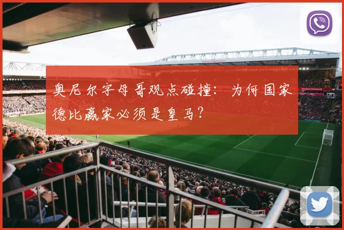 奥尼尔字母哥观点碰撞：为何国家德比赢家必须是皇马？