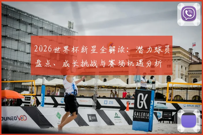2026世界杯新星全解读：潜力球员盘点、成长挑战与赛场机遇分析