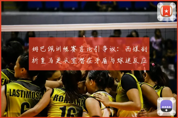姆巴佩训练赛言论引争议：西媒剖析皇马更衣室潜在矛盾与球迷反应