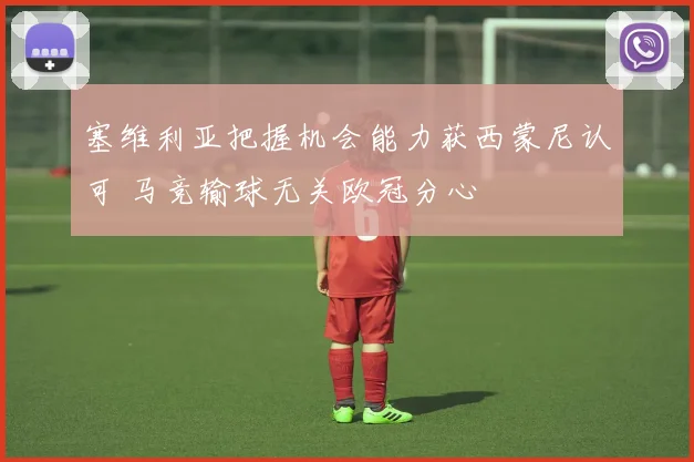 塞维利亚把握机会能力获西蒙尼认可 马竞输球无关欧冠分心