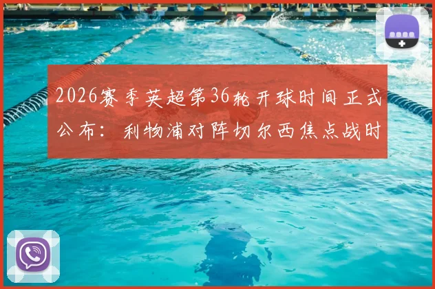 2026赛季英超第36轮开球时间正式公布：利物浦对阵切尔西焦点战时间存变数，具体安排速览