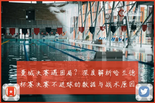 曼城决赛遇困局？深度解析哈兰德杯赛决赛不进球的数据与战术原因