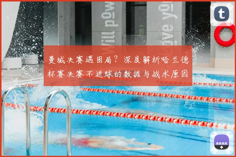 曼城决赛遇困局?深度解析哈兰德杯赛决赛不进球的数据与战术原因